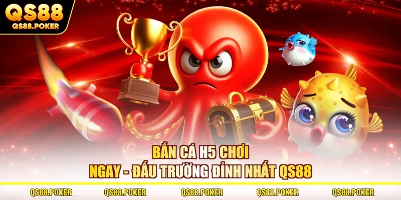 Bắn Cá H5 Chơi Ngay - Đấu Trường Đỉnh Nhất Tại Sân Chơi QS88
