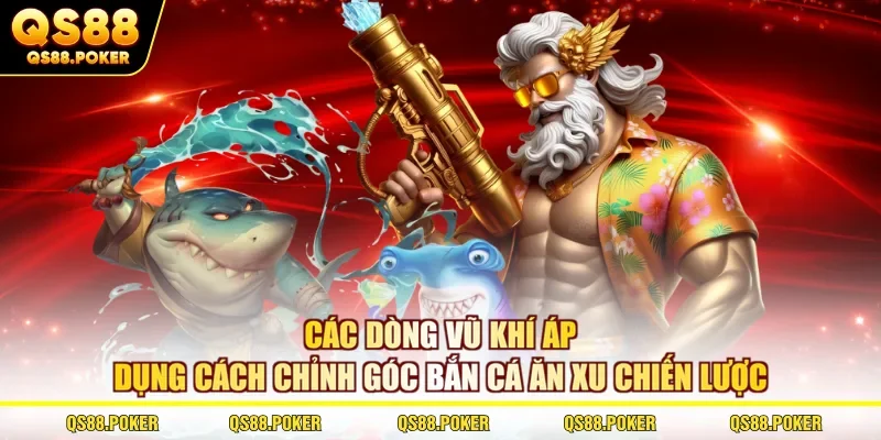Các dòng vũ khí áp dụng cách chỉnh góc bắn cá ăn xu chiến lược