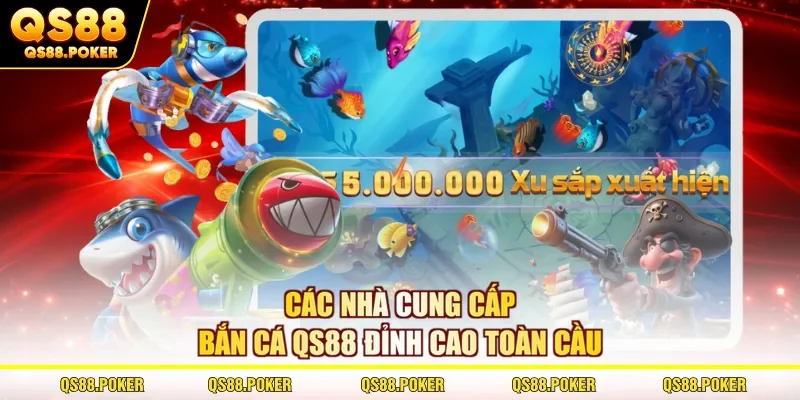 Các nhà cung cấp bắn cá QS88 đỉnh cao toàn cầu 