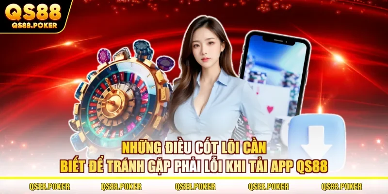 Những điều cốt lõi cần biết để tránh gặp phải lỗi khi tải app QS88 